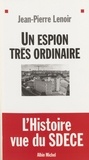 Jean-Pierre Lenoir - Un Espion Tres Ordinaire.L'Histoire Vue Du Sdece.