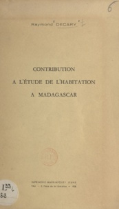 Raymond Décary - Contribution à l'étude de l'habitation à Madagascar.