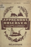 E. Le Brun et Louis Pastouriaux - Apprenons à observer - L'école, la maison, l'homme, les animaux, les végétaux, les pierres. Cours élémentaire 2e année.