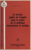 Louis Levine - Le service public de l'emploi dans le cadre de la politique économique et sociale - Débats d'un groupe de travail réuni du 31 mai au 2 juin 1967.