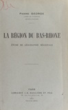 Pierre George - La région du Bas Rhône - Étude de géographie régionale.