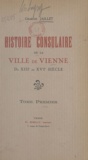 Charles Jaillet et Nicolas Chorier - Histoire consulaire de la ville de Vienne du XIIIe au XVIe siècle (1).