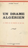 Eugène Vallet - Un drame algérien - La vérité sur les émeutes de mai 1945.