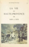 Raymond Collier et Alexandre Arnoux - La vie en Haute-Provence de 1600 à 1850.