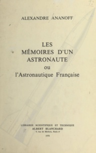 Alexandre Ananoff - Les mémoires d'un astronaute - Ou L'astronautique française.