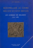 Jean Baumel - Montpellier au cours des XVIe et XVIIe siècles - Les guerres de religion, 1510-1685.