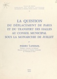Pierre Lavedan - La question du déplacement de Paris et du transfert des Halles au Conseil municipal sous la Monarchie de juillet.