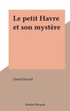Daniel Briand - Le petit Havre et son mystère.