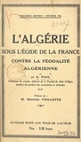 S. Faci et Maurice Viollette - L'Algérie sous l'égide de la France contre la féodalité algérienne.