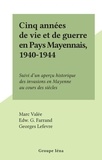 Marc Valée et Edw. G. Farrand - Cinq années de vie et de guerre en Pays Mayennais, 1940-1944 - Suivi d'un aperçu historique des invasions en Mayenne au cours des siècles.