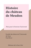  Faculté des lettres de l'Unive et Paul Biver - Histoire du château de Meudon - Thèse pour le Doctorat d'université.