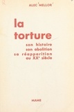 Alec Mellor et Michel Riquet - La torture - Son histoire, son abolition, sa réapparition au XXe siècle.