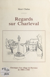 Henri Chabas et Jeanne Royer - Regards sur Charleval - Chronique d'un village de Provence de 1900 à 1940.