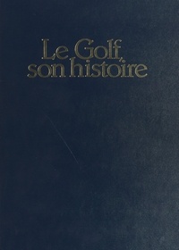 André-Jean Lafaurie - Le Golf, son histoire : de 1304 à nos jours.