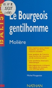 Michel Pougeoise et Henri Mitterand - Le bourgeois gentilhomme - Molière. Des repères pour situer l'auteur, ses écrits, l'œuvre étudiée, une analyse de l'œuvre sous forme de résumés et de commentaires, une synthèse littéraire thématique, des jugements critiques, des sujets de travaux, une bibliographie.