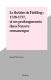 Jean Ducrocq - Le théâtre de Fielding : 1728-1737, et ses prolongements dans l'œuvre romanesque.