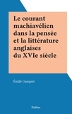 Emile Gasquet - Le courant machiavélien dans la pensée et la littérature anglaises du XVIe siècle.