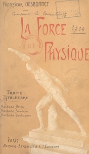 Edmond Desbonnet et Louis Bally - La force physique - Culture rationnelle : méthode Attila, méthode Sandow, méthode Desbonnet. La santé par les exercices musculaires mis à la portée de tous.