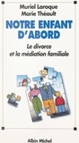 Muriel Laroque et Marie Théault - Notre enfant d'abord - Le divorce et la médiation familiale.