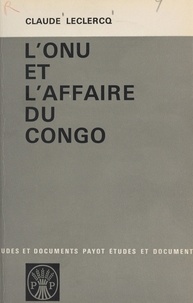 Claude Leclercq et Roger Pinto - L'ONU et l'affaire du Congo.
