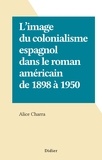 Alice Charra - L'image du colonialisme espagnol dans le roman américain de 1898 à 1950.