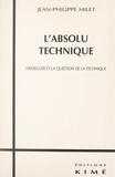 Jean-Philippe Milet - L'absolu technique - Heidegger et la question de la technique.