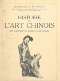George Soulié de Morant - Histoire de l'art chinois - De l'antiquité jusqu'à nos jours. Avec 77 illustrations dans le texte et 149 en phototypie hors texte.