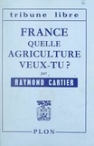 Raymond Cartier - France, quelle agriculture veux-tu ?.
