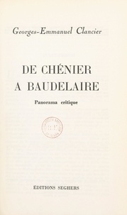 Georges-Emmanuel Clancier - De Chénier à Baudelaire, panorama critique.