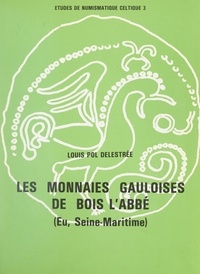 Louis-Pol Delestrée et  Centre de recherches d'histoir - Les monnaies gauloises de Bois l'Abbé (Eu, Seine-Maritime) - Contribution à l'étude de la circulation monétaire gauloise dans l'Ouest du Belgium après la conquête romaine.