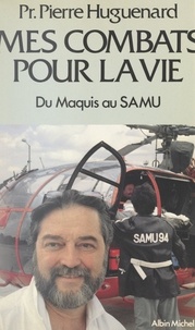 Pierre Huguenard et A.-H. Bingen - Mes combats pour la vie - Du maquis au SAMU.