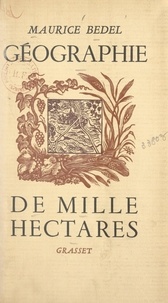 Maurice Bedel - Géographie de mille hectares.
