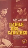 Jean Contente et Georges Belmont - L'aigle des Caraïbes - Des maquis français à ceux d'Amérique centrale, un héros légendaire que Guevara appelait mon frère.