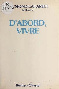 Raymond Latarjet - D'abord, vivre.