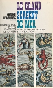 Bernard Heuvelmans et Alika Watteau - Histoire des bêtes ignorées de la mer - Le grand serpent-de-mer, le problème zoologique et sa solution.