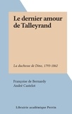 Françoise de Bernardy et André Castelot - Le dernier amour de Talleyrand - La duchesse de Dino, 1793-1862.