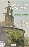 Robert Bailly et Guy Barruol - Chapelles de Provence - Bouches-du-Rhône, Alpes-Maritimes, Alpes-de-Haute-Provence, Var, Vaucluse : origines, architecture, croyances.