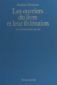 Frédérique Barre et Joëlle Decot - Les ouvriers du livre et leur fédération - Un centenaire : 1881-1981.