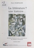 Pierre Champollion et Dominique Manchet - La littérature ? Une histoire... - Abrégé d'histoire de la littérature de langue française.
