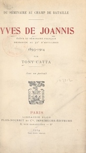 Tony Catta - Du séminaire au champ de bataille : Yves de Joannis - Élève au séminaire français, brigadier au 51e d'artillerie, 1893-1914.