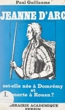Paul Guillaume - Jeanne d'Arc est-elle née à Domrémy et morte à Rouen ?.