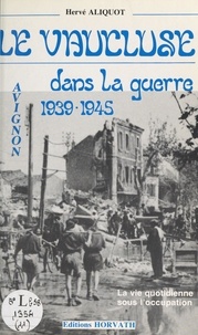 Gérard Tisserand et Hervé Aliquot - Le Vaucluse dans la guerre - Avignon 1939-1945.