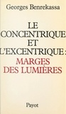 Georges Benrekassa - Le concentrique et l'excentrique : marges des lumières - Pour une histoire contemporaine de l'idéologie des Lumières.