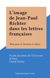 Claude Pichois et  Faculté des lettres de l'Unive - L'image de Jean-Paul Richter dans les lettres françaises - Thèse pour le Doctorat ès lettres.