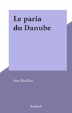 Jean Thuillier - Le paria du Danube.