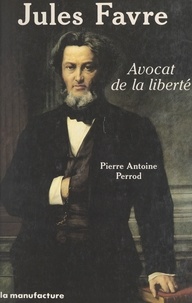 Pierre-Antoine Perrod - Jules Favre, avocat de la liberté.