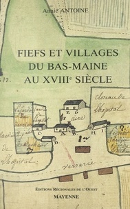 Annie Antoine et Jean-Marie Constant - Fiefs et villages du Bas-Maine au XVIIIe siècle - Étude de la seigneurie et de la vie rurale.