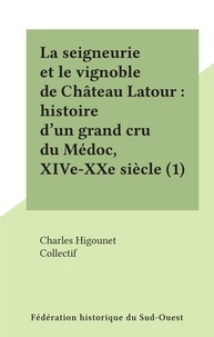  Collectif et Charles Higounet - La seigneurie et le vignoble de Château Latour : histoire d'un grand cru du Médoc, XIVe-XXe siècle (1).