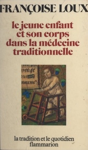 Françoise Loux et Alexandre Minkowski - Le jeune enfant et son corps dans la médecine traditionnelle.