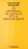 Charles Morazé - Le général de Gaulle et la République - Ou La République ne civilise plus.